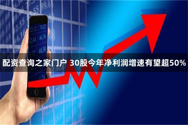 配资查询之家门户 30股今年净利润增速有望超50%