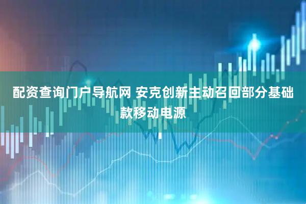 配资查询门户导航网 安克创新主动召回部分基础款移动电源