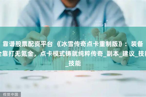 靠谱股票配资平台 《冰雪传奇点卡重制版》：装备全靠打无氪金，点卡模式铸就纯粹传奇_副本_建议_技能