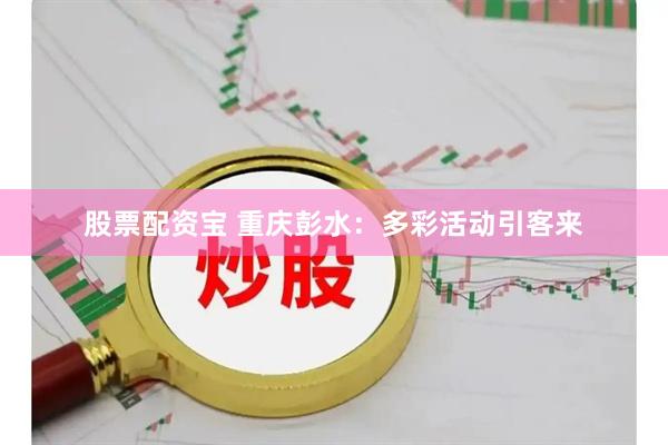 股票配资宝 重庆彭水：多彩活动引客来