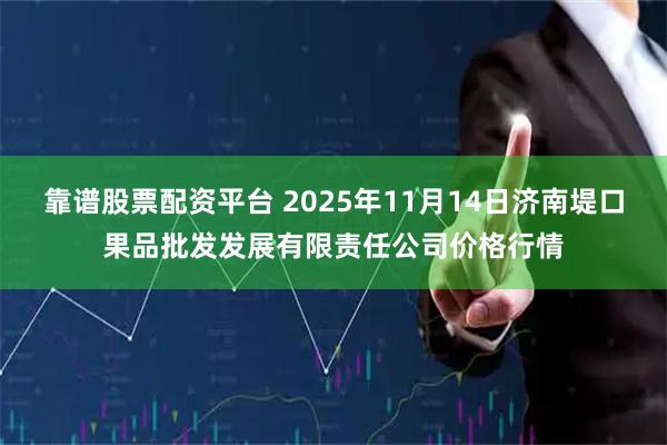 靠谱股票配资平台 2025年11月14日济南堤口果品批发发展有限责任公司价格行情
